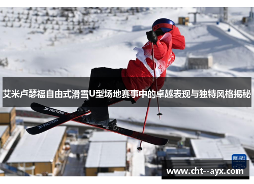 艾米卢瑟福自由式滑雪U型场地赛事中的卓越表现与独特风格揭秘