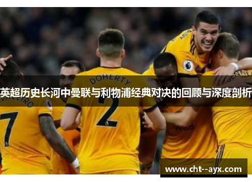 英超历史长河中曼联与利物浦经典对决的回顾与深度剖析