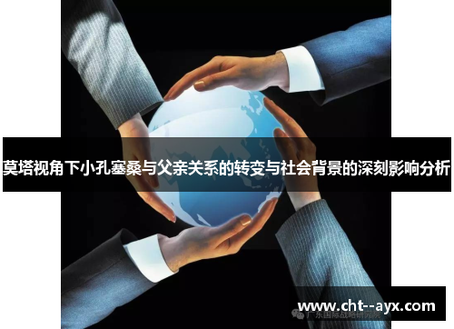 莫塔视角下小孔塞桑与父亲关系的转变与社会背景的深刻影响分析