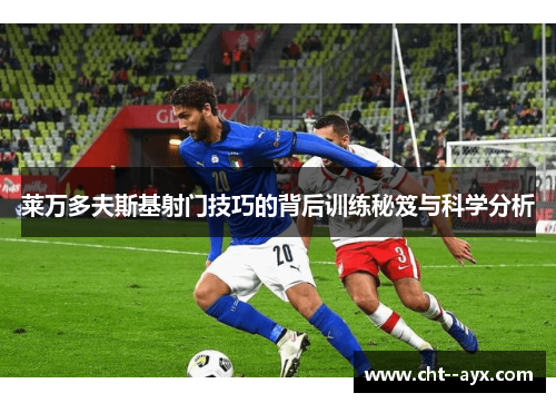莱万多夫斯基射门技巧的背后训练秘笈与科学分析
