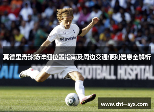 莫德里奇球场详细位置指南及周边交通便利信息全解析