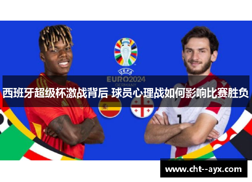 西班牙超级杯激战背后 球员心理战如何影响比赛胜负