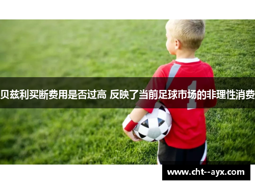 贝兹利买断费用是否过高 反映了当前足球市场的非理性消费