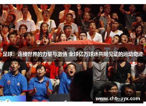 足球：连接世界的力量与激情 全球亿万球迷共同见证的运动奇迹