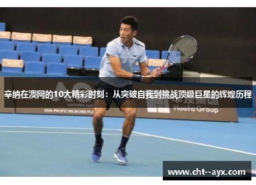 辛纳在澳网的10大精彩时刻：从突破自我到挑战顶级巨星的辉煌历程