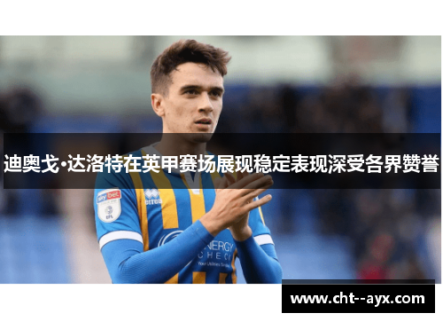 迪奥戈·达洛特在英甲赛场展现稳定表现深受各界赞誉