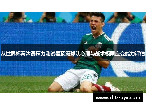 从世界杯淘汰赛压力测试看顶级球队心理与战术极限应变能力评估