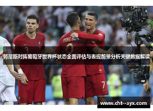努涅斯对阵葡萄牙世界杯状态全面评估与表现前景分析关键数据解读