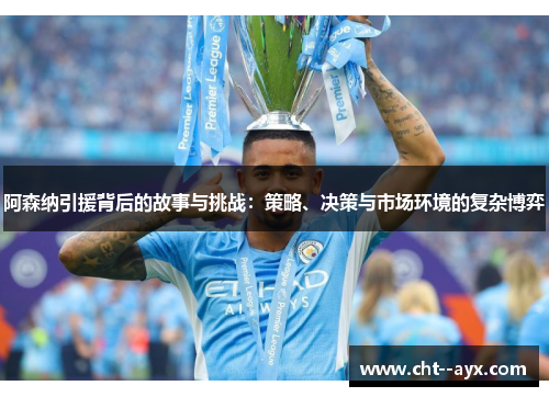 阿森纳引援背后的故事与挑战：策略、决策与市场环境的复杂博弈