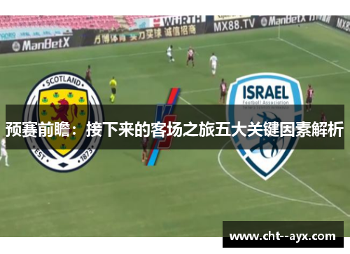 预赛前瞻：接下来的客场之旅五大关键因素解析