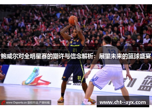 鲍威尔对全明星赛的期许与信念解析：展望未来的篮球盛宴