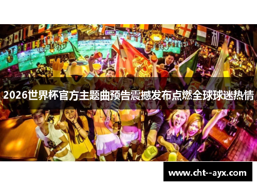 2026世界杯官方主题曲预告震撼发布点燃全球球迷热情