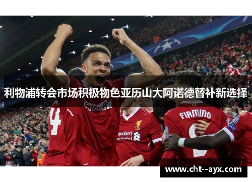 利物浦转会市场积极物色亚历山大阿诺德替补新选择