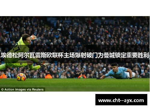 埃德松阿尔瓦雷斯欧联杯主场爆射破门为曼城锁定重要胜利
