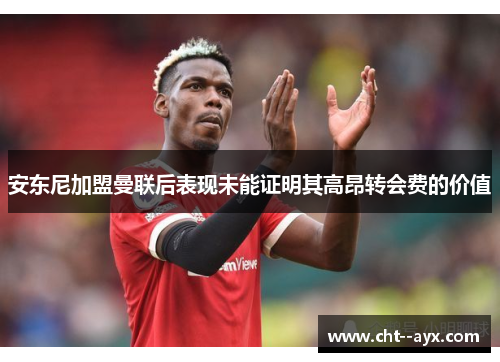 安东尼加盟曼联后表现未能证明其高昂转会费的价值