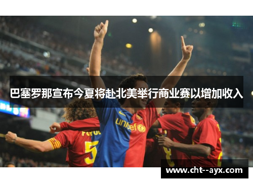 巴塞罗那宣布今夏将赴北美举行商业赛以增加收入