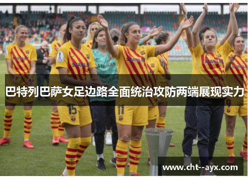 巴特列巴萨女足边路全面统治攻防两端展现实力