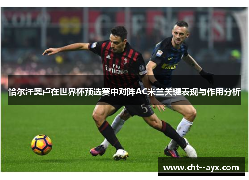 恰尔汗奥卢在世界杯预选赛中对阵AC米兰关键表现与作用分析