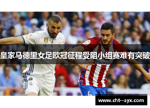 皇家马德里女足欧冠征程受阻小组赛难有突破