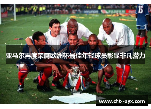 亚马尔再度荣膺欧洲杯最佳年轻球员彰显非凡潜力