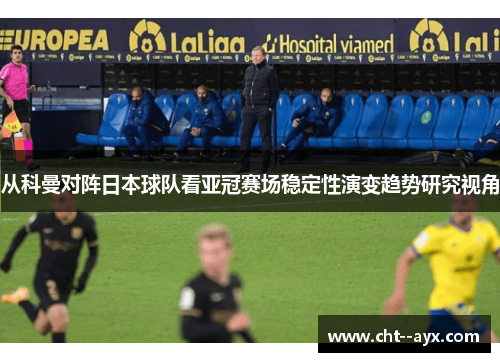 从科曼对阵日本球队看亚冠赛场稳定性演变趋势研究视角