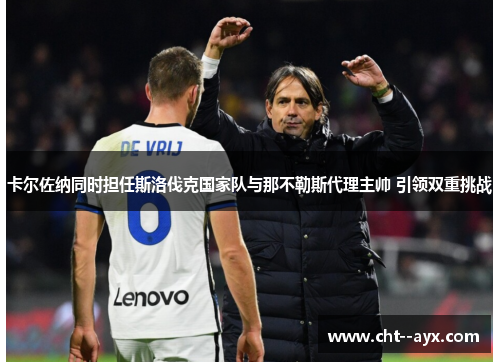 卡尔佐纳同时担任斯洛伐克国家队与那不勒斯代理主帅 引领双重挑战