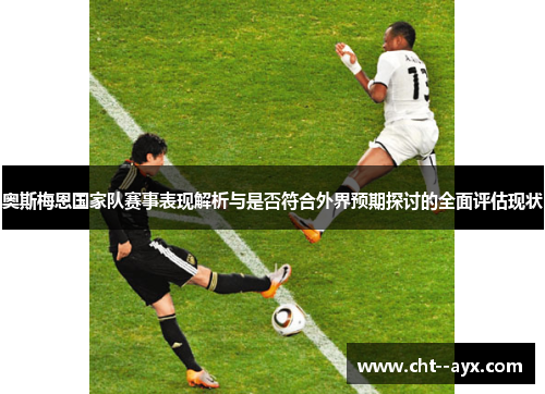 奥斯梅恩国家队赛事表现解析与是否符合外界预期探讨的全面评估现状