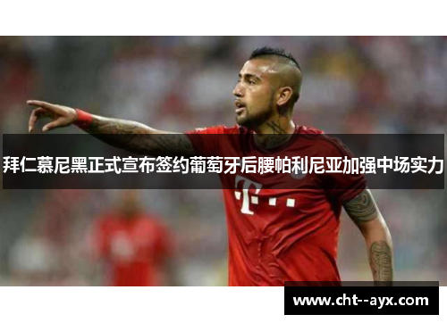 拜仁慕尼黑正式宣布签约葡萄牙后腰帕利尼亚加强中场实力