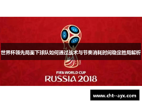 世界杯领先局面下球队如何通过战术与节奏消耗时间稳定胜局解析