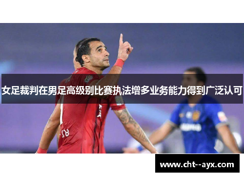 女足裁判在男足高级别比赛执法增多业务能力得到广泛认可