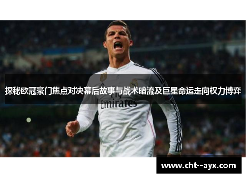 探秘欧冠豪门焦点对决幕后故事与战术暗流及巨星命运走向权力博弈